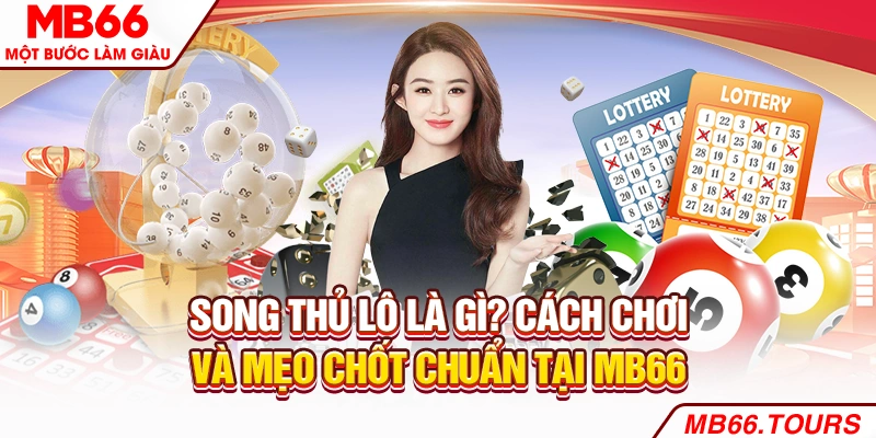 Song Thủ Lô Là Gì? Cách Chơi Và Mẹo Chốt Chuẩn Tại MB66