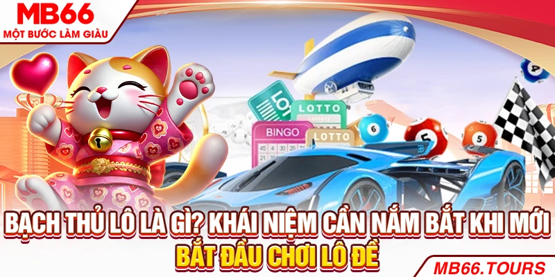 Bạch thủ lô là gì? Khái niệm cần nắm bắt khi mới bắt đầu chơi lô đề