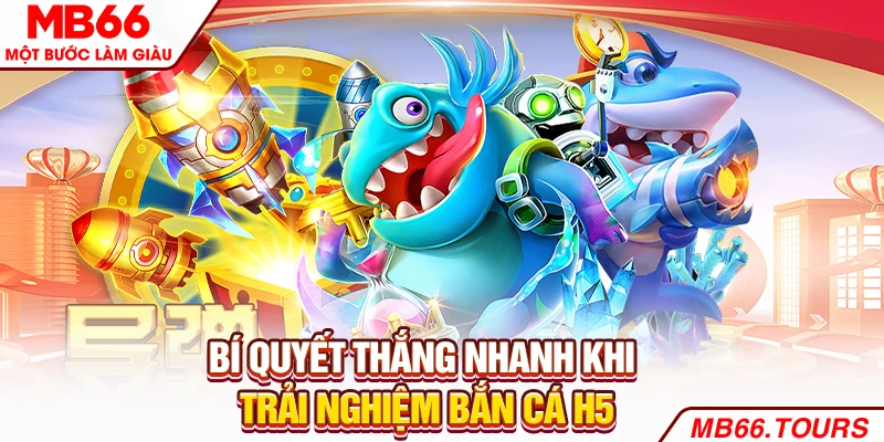 Bí quyết thắng nhanh khi trải nghiệm bắn cá H5