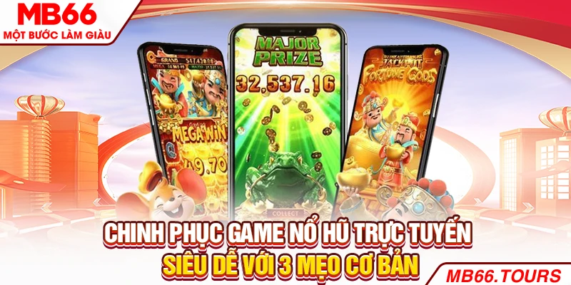 Chinh phục game nổ hũ trực tuyến siêu dễ với 3 mẹo cơ bản
