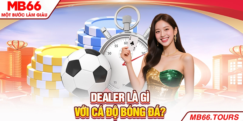 Dealer là gì với cá độ bóng đá?