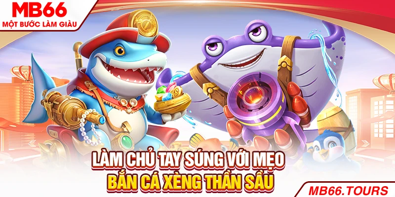 Làm chủ tay súng với mẹo bắn cá xèng thần sầu
