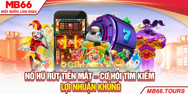 Nổ Hũ Rút Tiền Mặt – Cơ Hội Tìm Kiếm Lợi Nhuận Khủng 2025